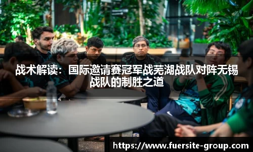 战术解读：国际邀请赛冠军战芜湖战队对阵无锡战队的制胜之道